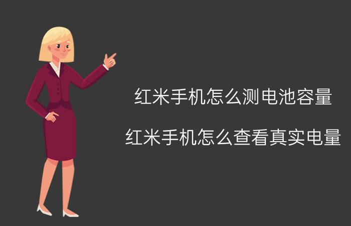 红米手机怎么测电池容量 红米手机怎么查看真实电量？